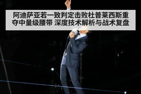 阿迪萨亚若一致判定击败杜普莱西斯重夺中量级腰带 深度技术解析与战术复盘