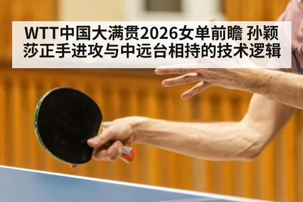 WTT中国大满贯2026女单前瞻 孙颖莎正手进攻与中远台相持的技术逻辑