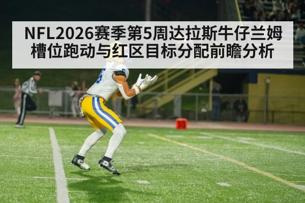 NFL2026赛季第5周达拉斯牛仔兰姆槽位跑动与红区目标分配前瞻分析