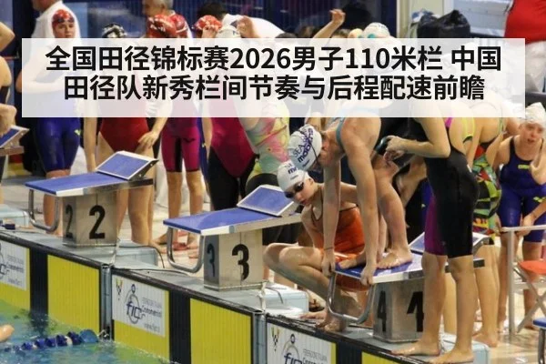 全国田径锦标赛2026男子110米栏 中国田径队新秀栏间节奏与后程配速前瞻