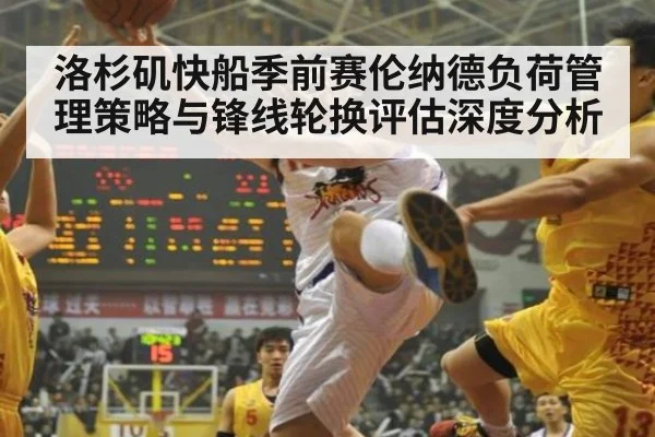 洛杉矶快船季前赛伦纳德负荷管理策略与锋线轮换评估深度分析