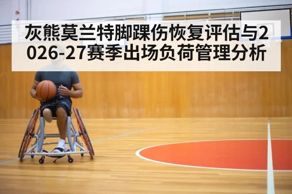 灰熊莫兰特脚踝伤恢复评估与2026-27赛季出场负荷管理分析