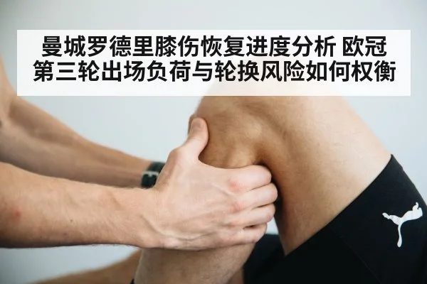 曼城罗德里膝伤恢复进度分析 欧冠第三轮出场负荷与轮换风险如何权衡
