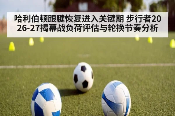 哈利伯顿跟腱恢复进入关键期 步行者2026-27揭幕战负荷评估与轮换节奏分析