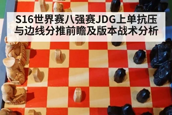 S16世界赛八强赛JDG上单抗压与边线分推前瞻及版本战术分析