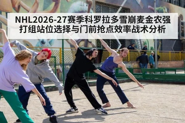 NHL2026-27赛季科罗拉多雪崩麦金农强打组站位选择与门前抢点效率战术分析